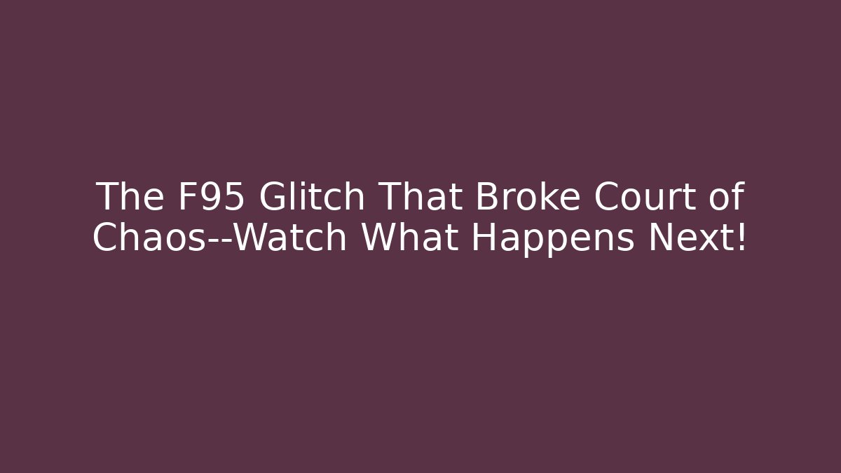 The F95 Glitch That Broke Court of Chaos—Watch What Happens Next!