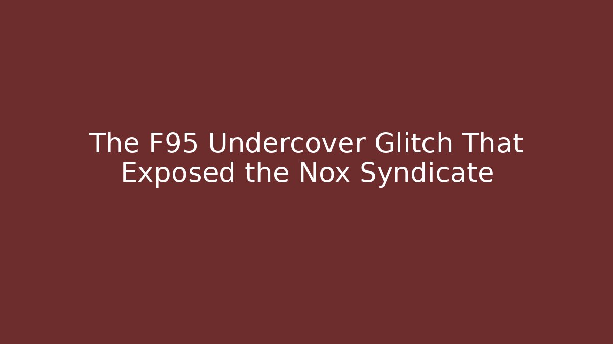 The F95 Undercover Glitch That Exposed the Nox Syndicate