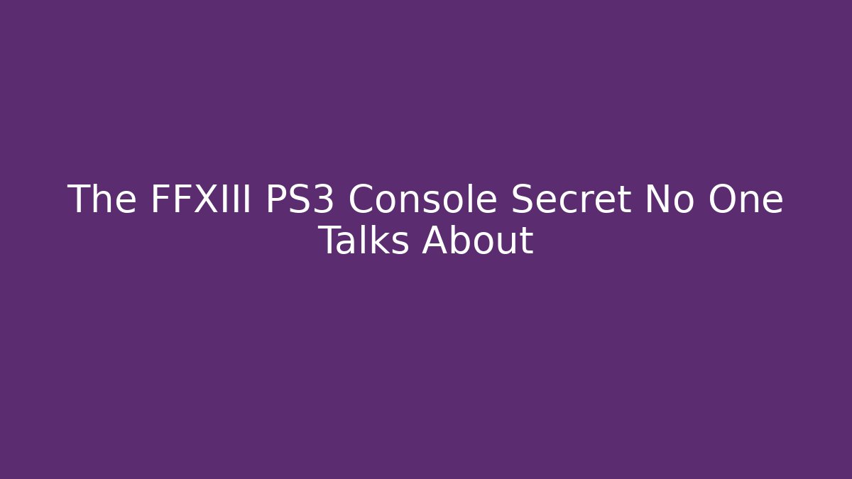 The FFXIII PS3 Console Secret No One Talks About