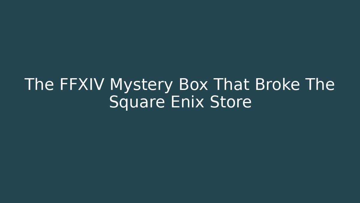 The FFXIV Mystery Box That Broke The Square Enix Store