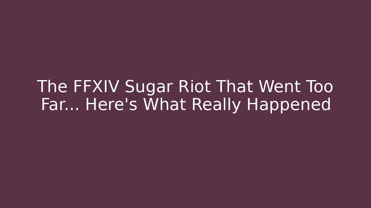The FFXIV Sugar Riot That Went Too Far… Here's What Really Happened