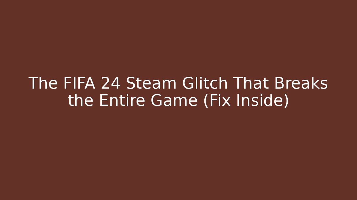 The FIFA 24 Steam Glitch That Breaks the Entire Game (Fix Inside) - Vintage E-Juice