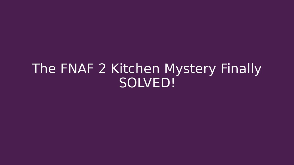 The FNAF 2 Kitchen Mystery Finally SOLVED!