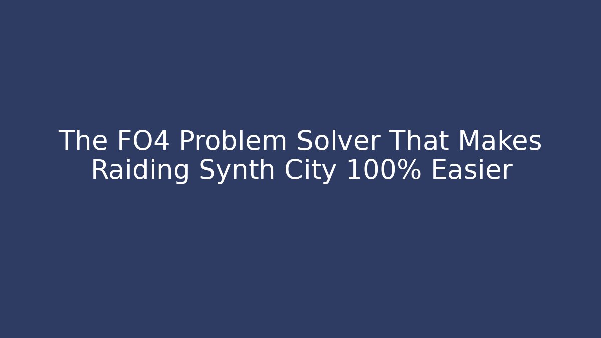 The FO4 Problem Solver That Makes Raiding Synth City 100% Easier