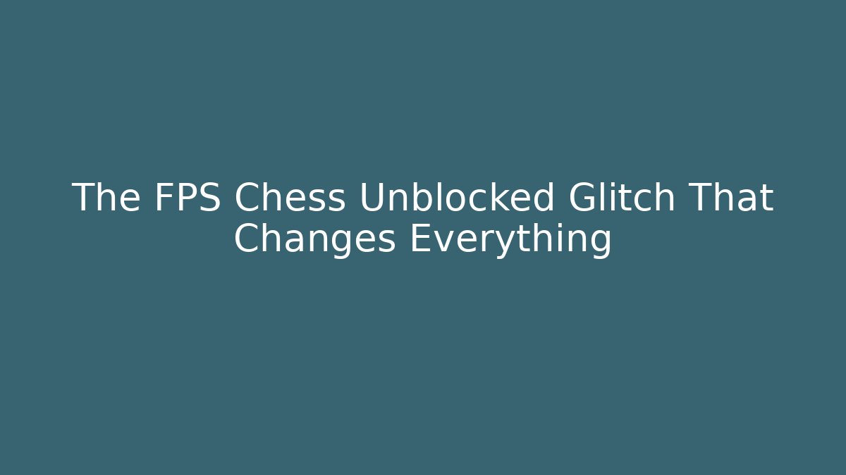 The FPS Chess Unblocked Glitch That Changes Everything