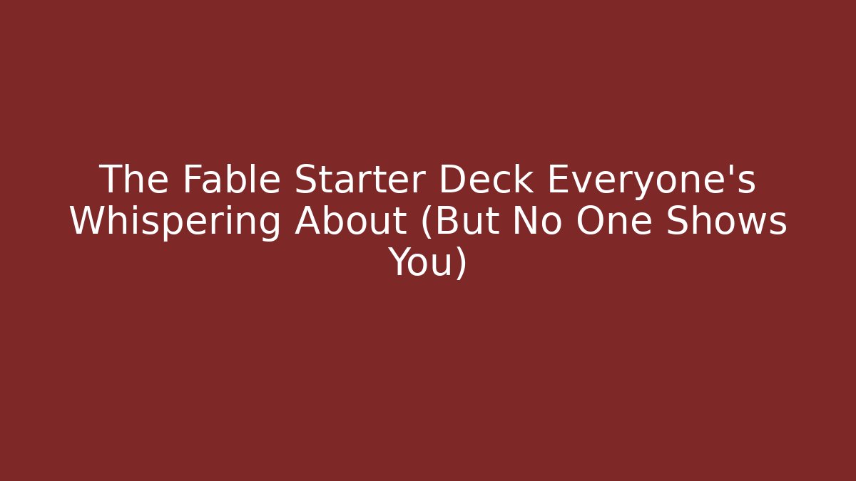 The Fable Starter Deck Everyone's Whispering About (But No One Shows You)