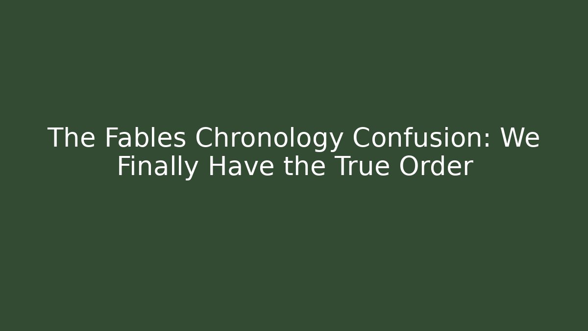 The Fables Chronology Confusion: We Finally Have the True Order
