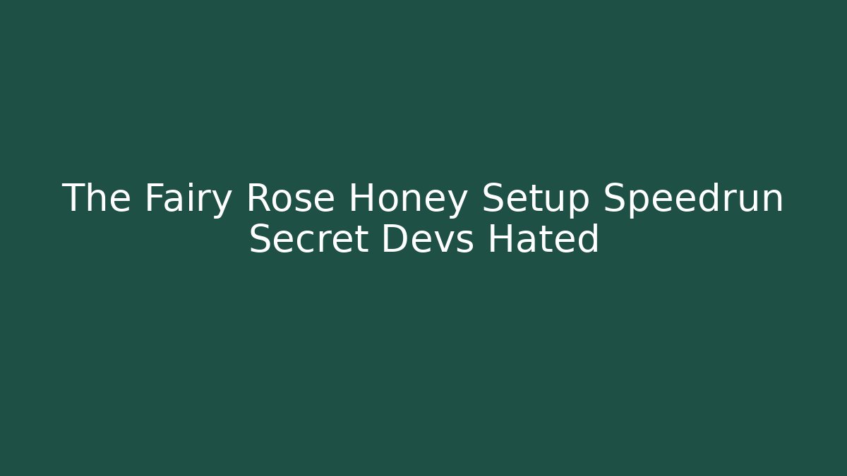 The Fairy Rose Honey Setup Speedrun Secret Devs Hated
