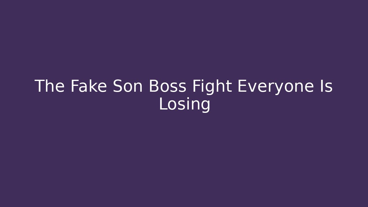 The Fake Son Boss Fight Everyone Is Losing
