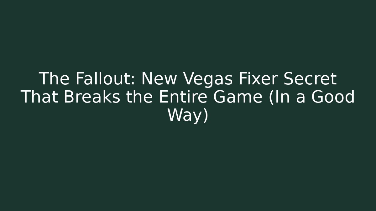 The Fallout: New Vegas Fixer Secret That Breaks the Entire Game (In a Good Way)
