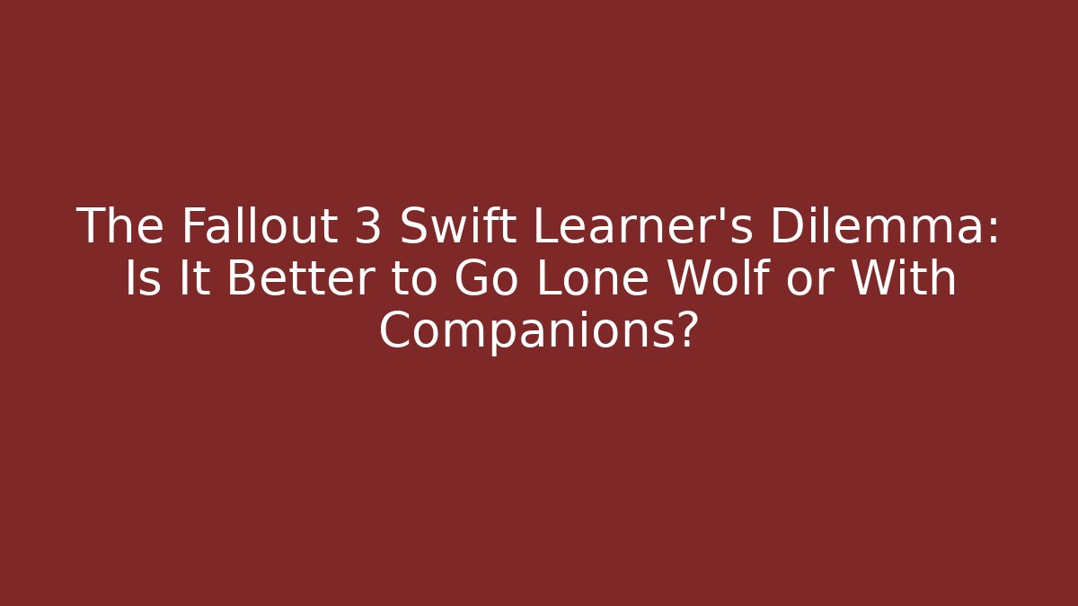 The Fallout 3 Swift Learner's Dilemma: Is It Better to Go Lone Wolf or With Companions?