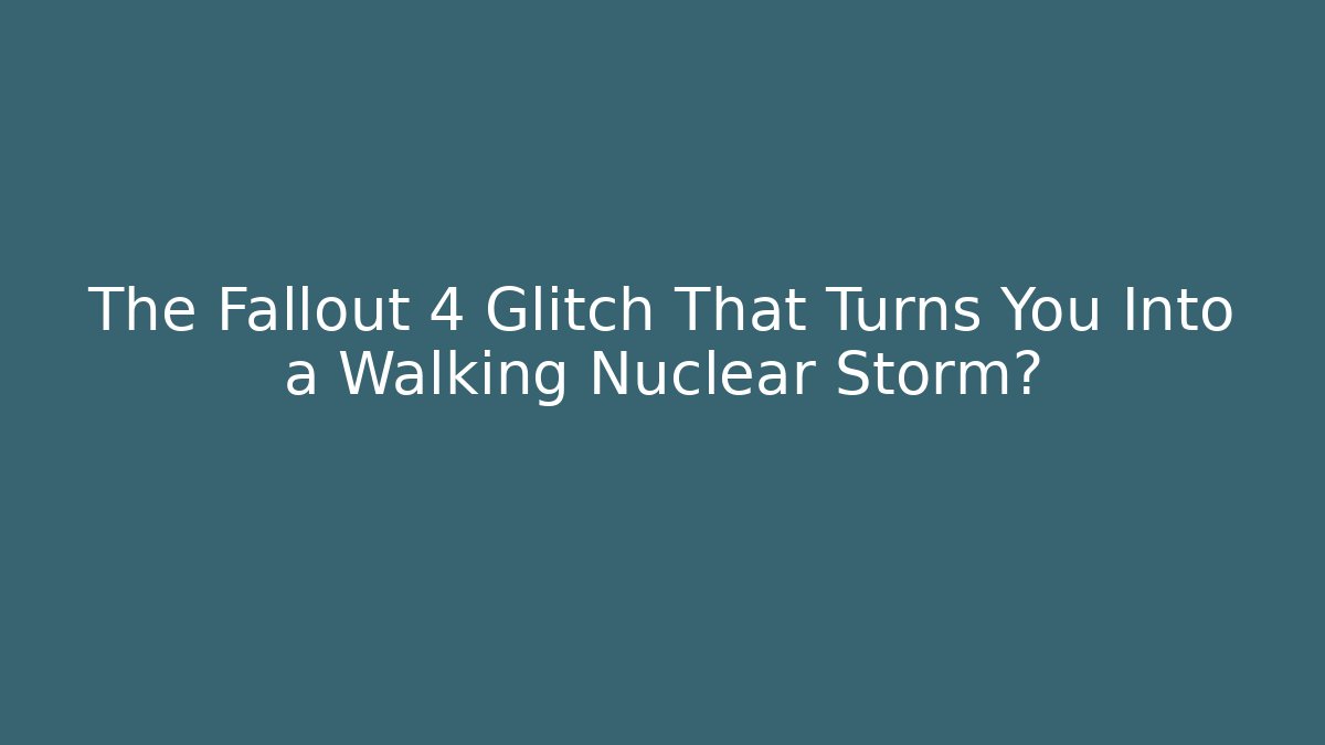 The Fallout 4 Glitch That Turns You Into a Walking Nuclear Storm?