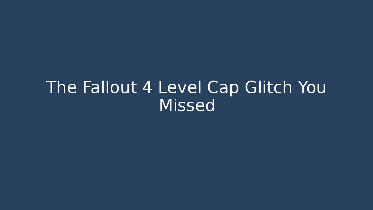 The Fallout 4 Level Cap Glitch You Missed