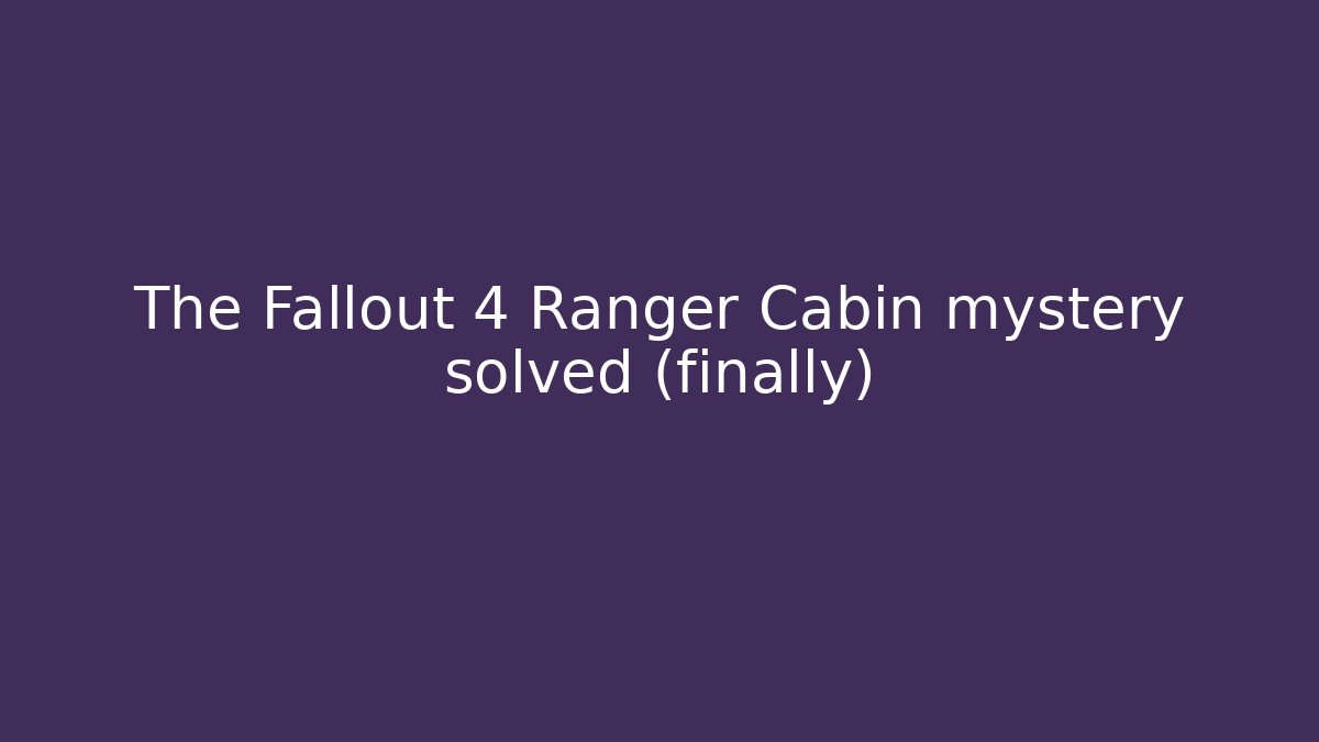 The Fallout 4 Ranger Cabin mystery solved (finally)