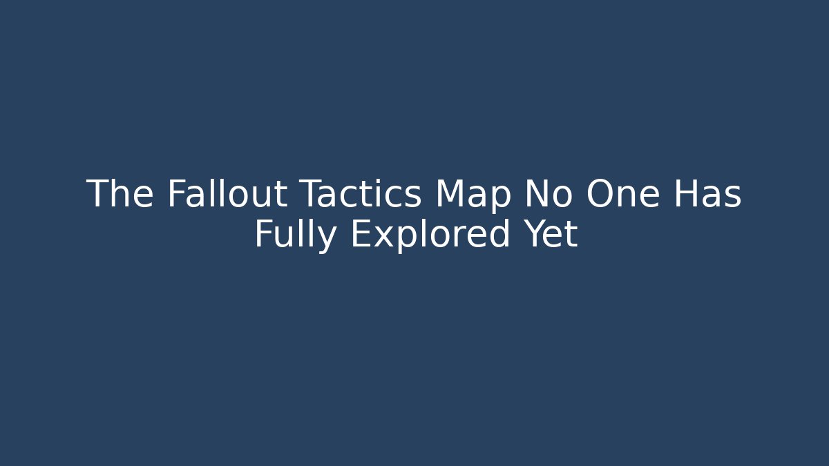 The Fallout Tactics Map No One Has Fully Explored Yet