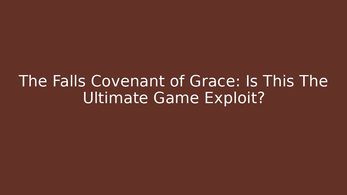 The Falls Covenant of Grace: Is This The Ultimate Game Exploit?