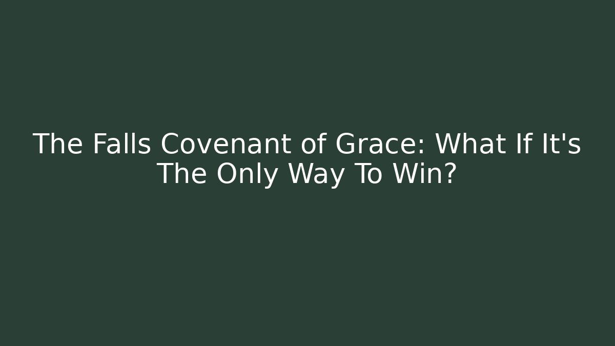 The Falls Covenant of Grace: What If It's The Only Way To Win?