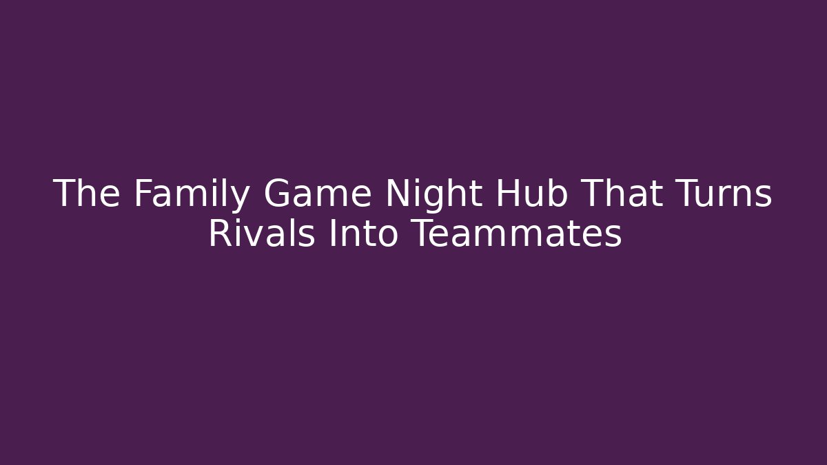 The Family Game Night Hub That Turns Rivals Into Teammates