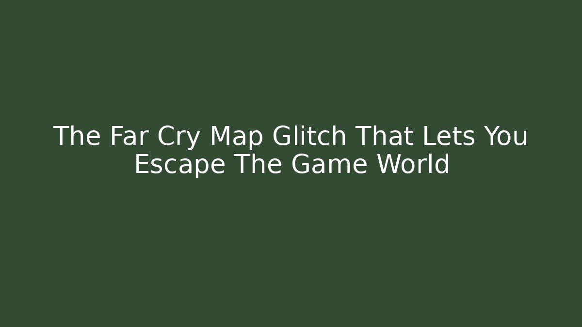The Far Cry Map Glitch That Lets You Escape The Game World