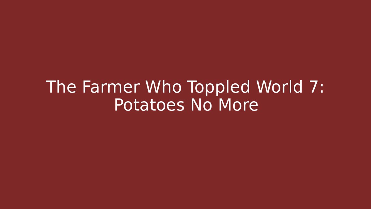 The Farmer Who Toppled World 7: Potatoes No More