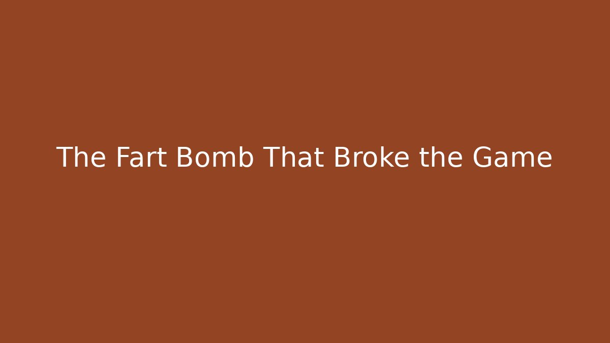 The Fart Bomb That Broke the Game