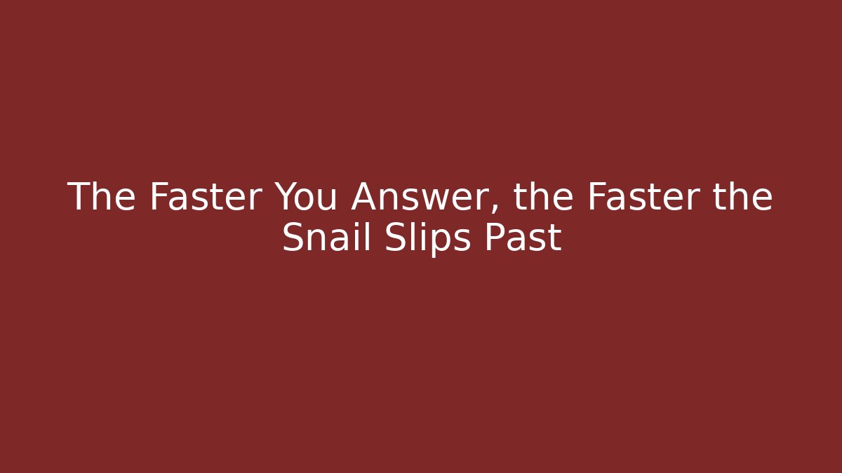 The Faster You Answer, the Faster the Snail Slips Past