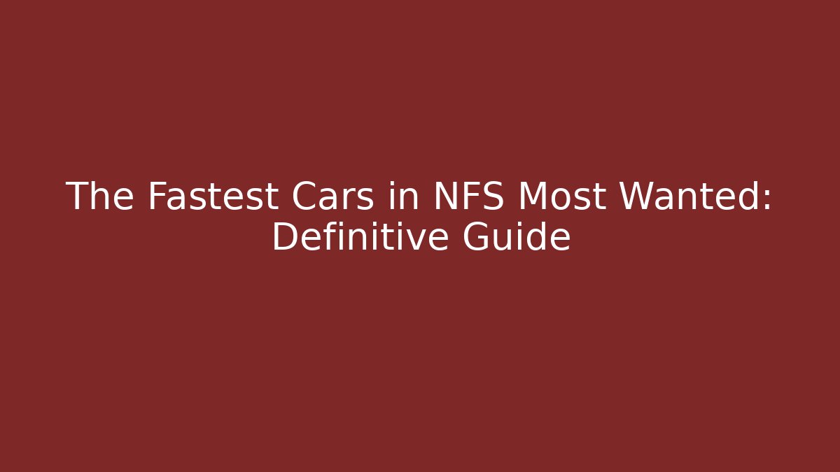 The Fastest Cars in NFS Most Wanted: Definitive Guide