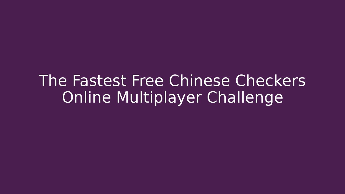 The Fastest Free Chinese Checkers Online Multiplayer Challenge