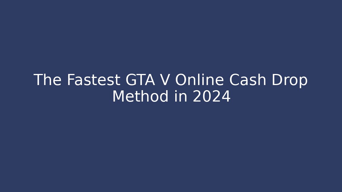 The Fastest GTA V Online Cash Drop Method in 2024