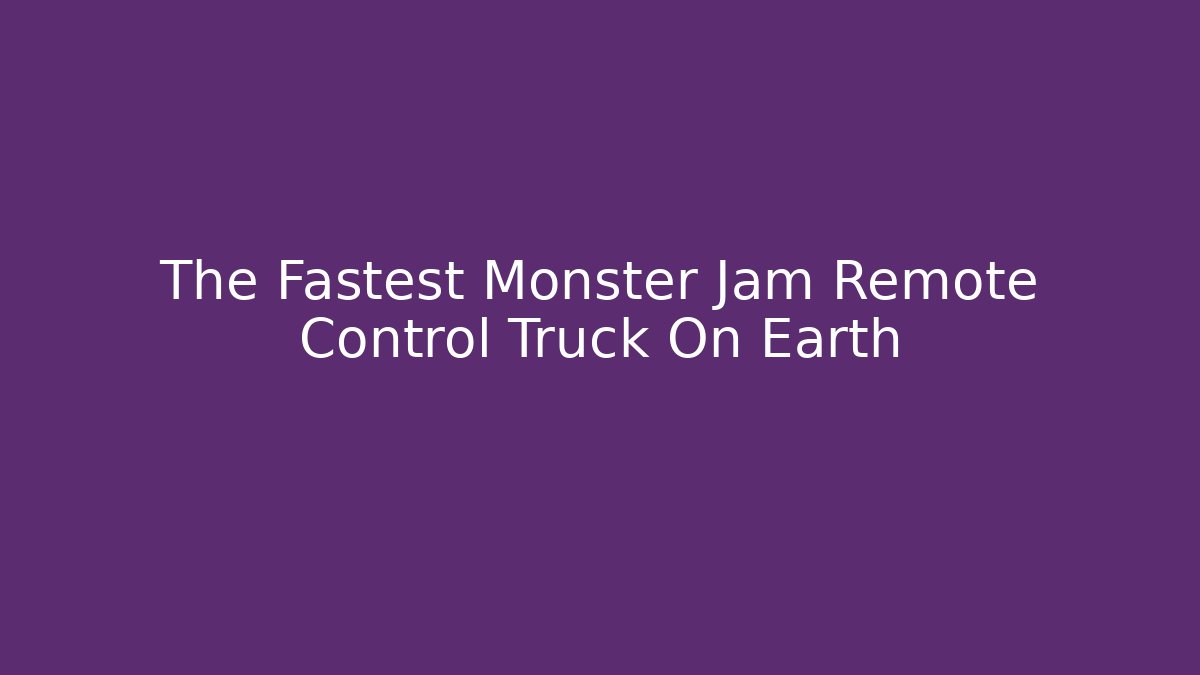 The Fastest Monster Jam Remote Control Truck On Earth