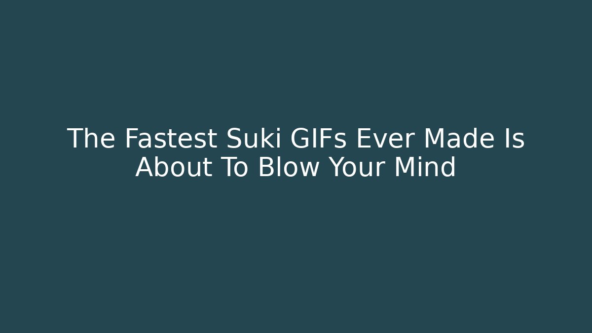 The Fastest Suki GIFs Ever Made Is About To Blow Your Mind