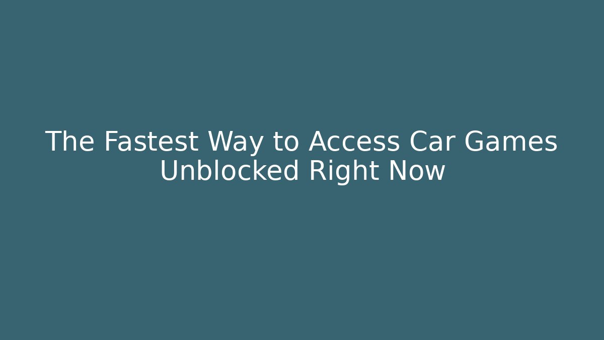 The Fastest Way to Access Car Games Unblocked Right Now