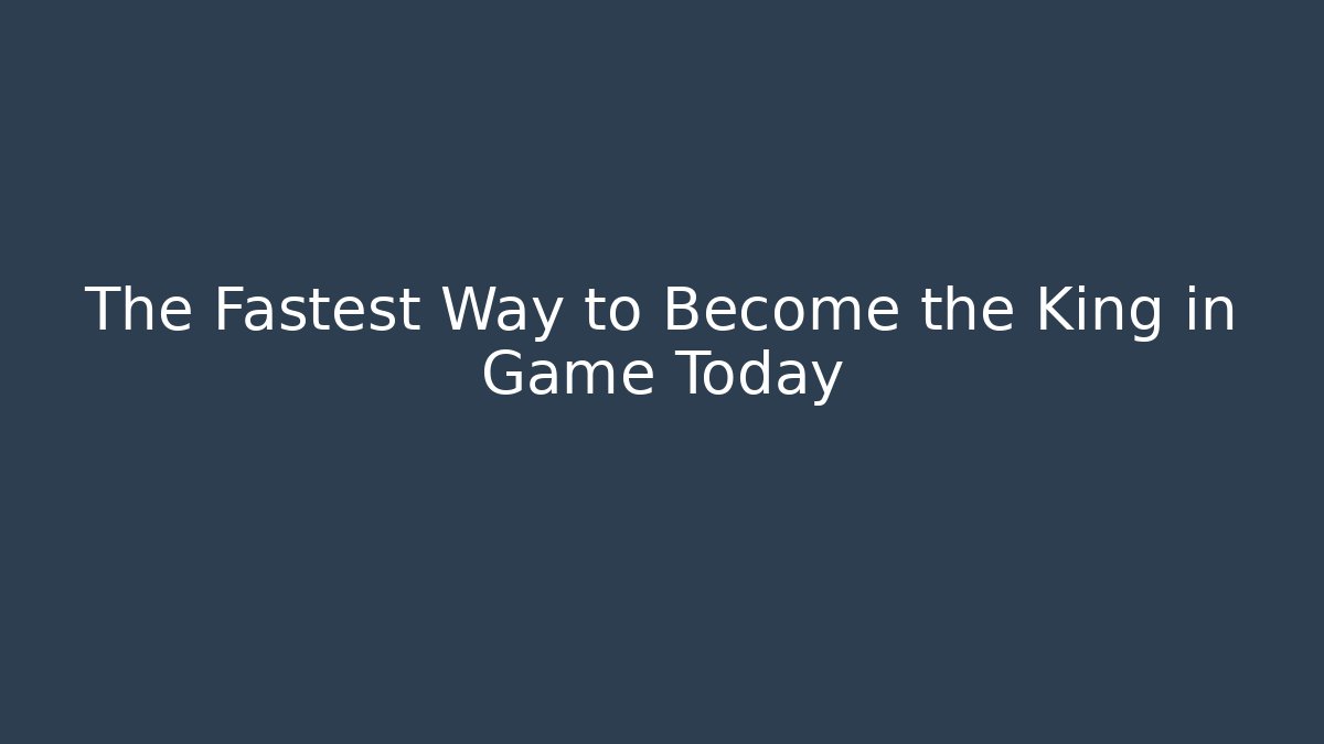 The Fastest Way to Become the King in Game Today
