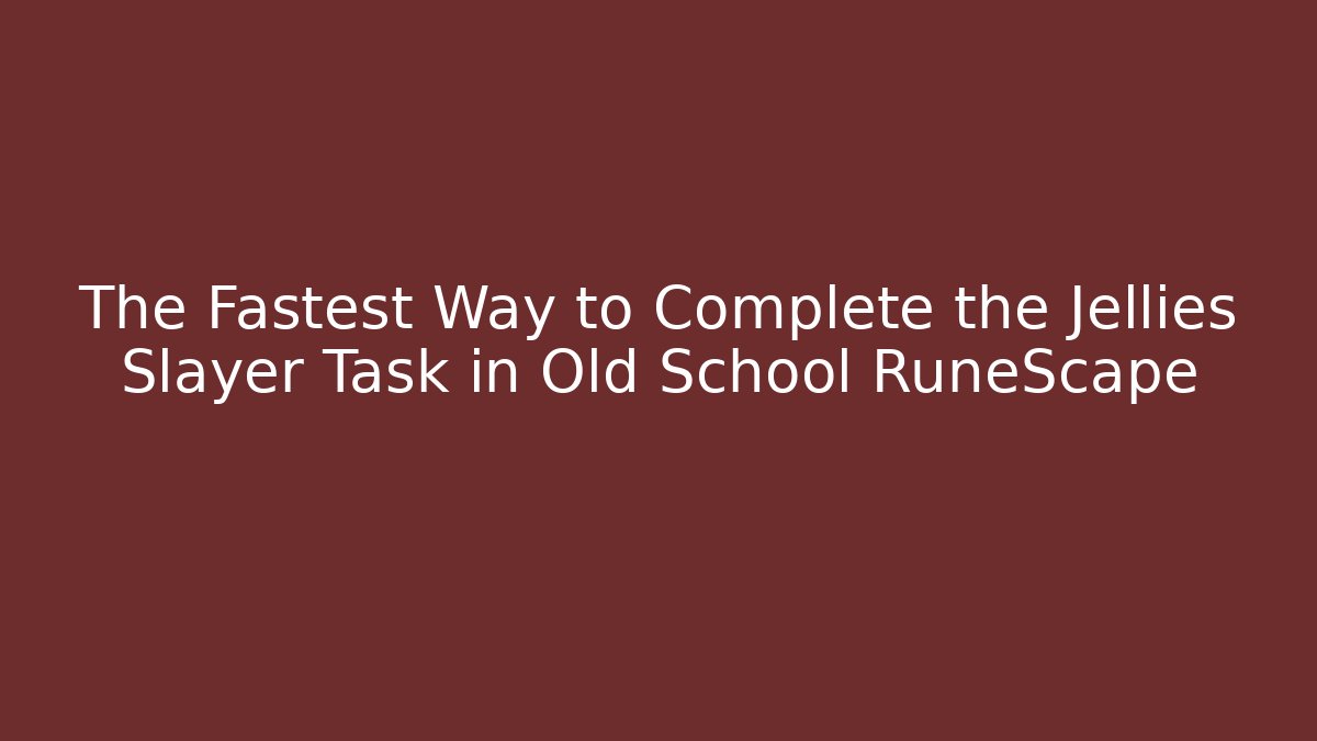 The Fastest Way to Complete the Jellies Slayer Task in Old School RuneScape