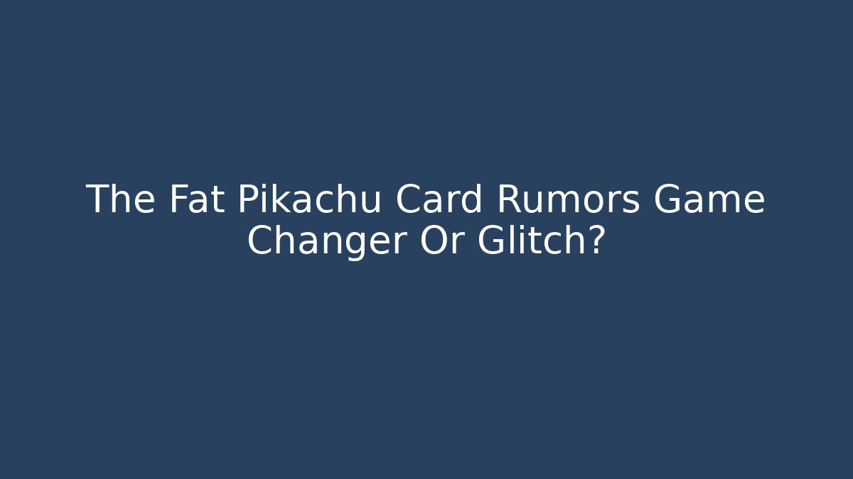 The Fat Pikachu Card Rumors Game Changer Or Glitch?
