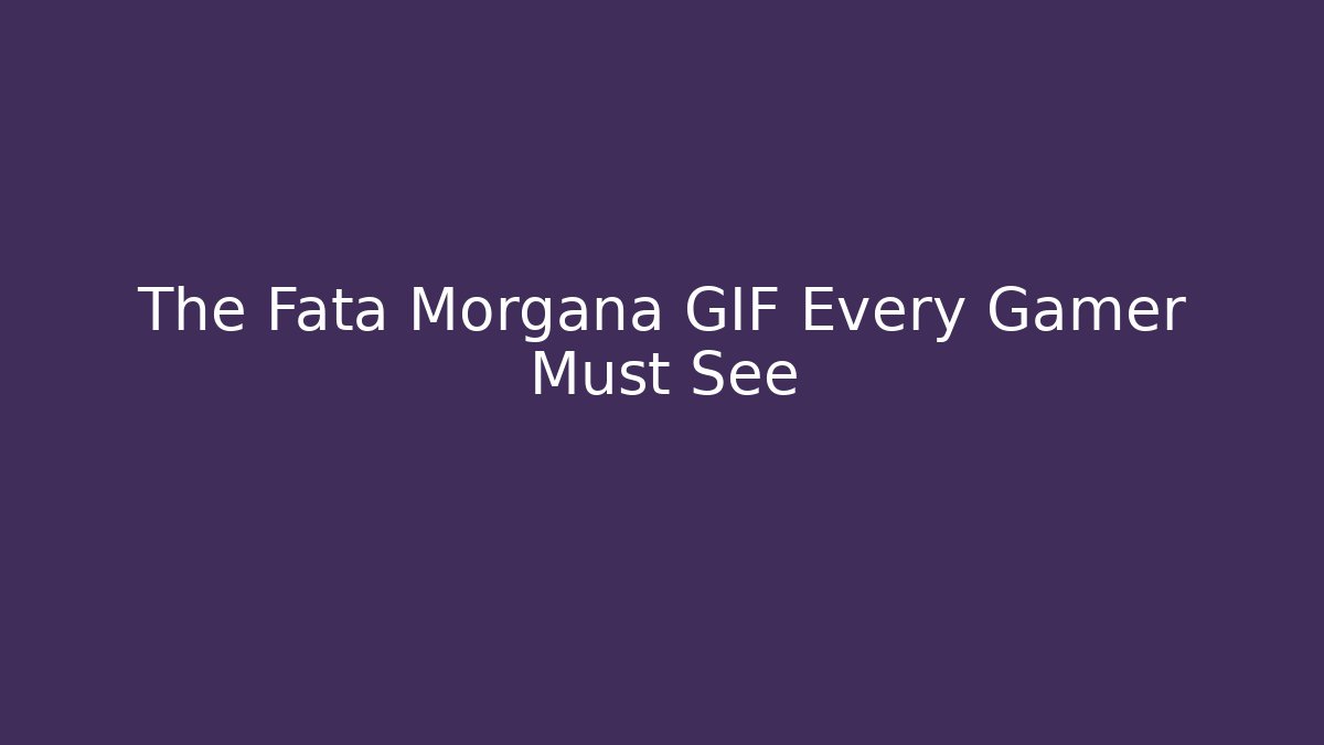 The Fata Morgana GIF Every Gamer Must See