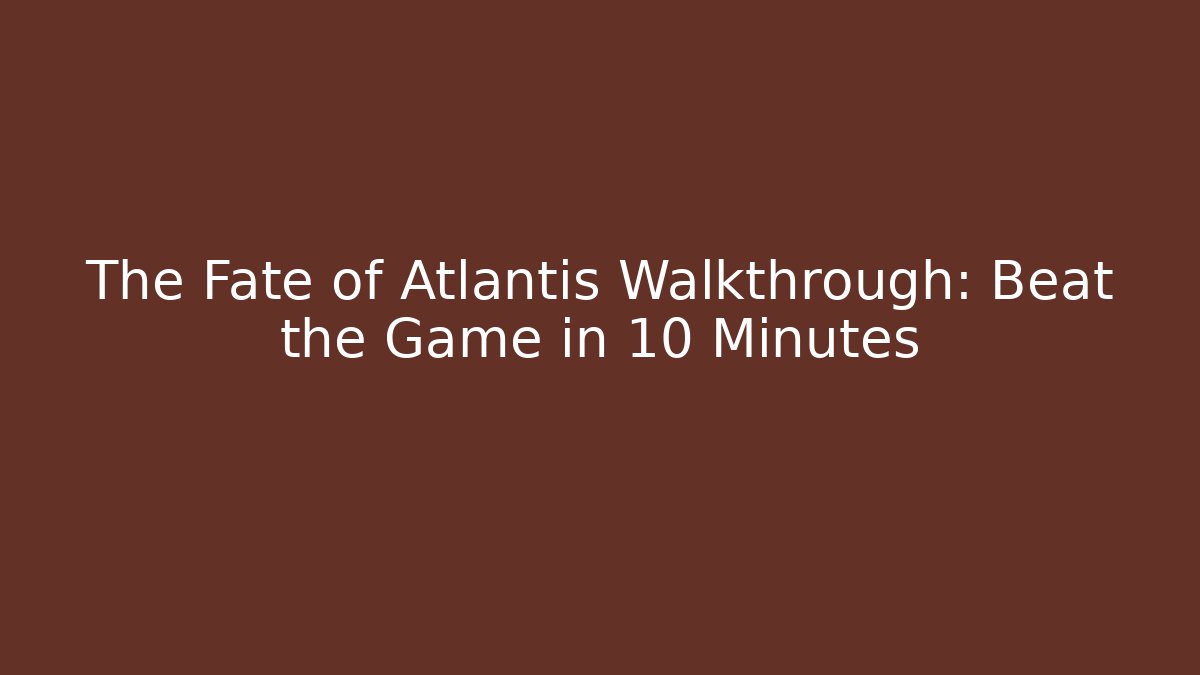 The Fate of Atlantis Walkthrough: Beat the Game in 10 Minutes