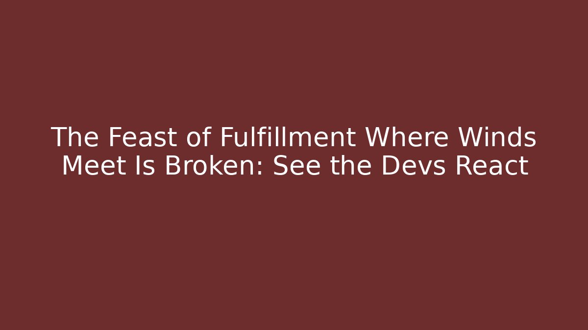 The Feast of Fulfillment Where Winds Meet Is Broken: See the Devs React - Vintage E-Juice