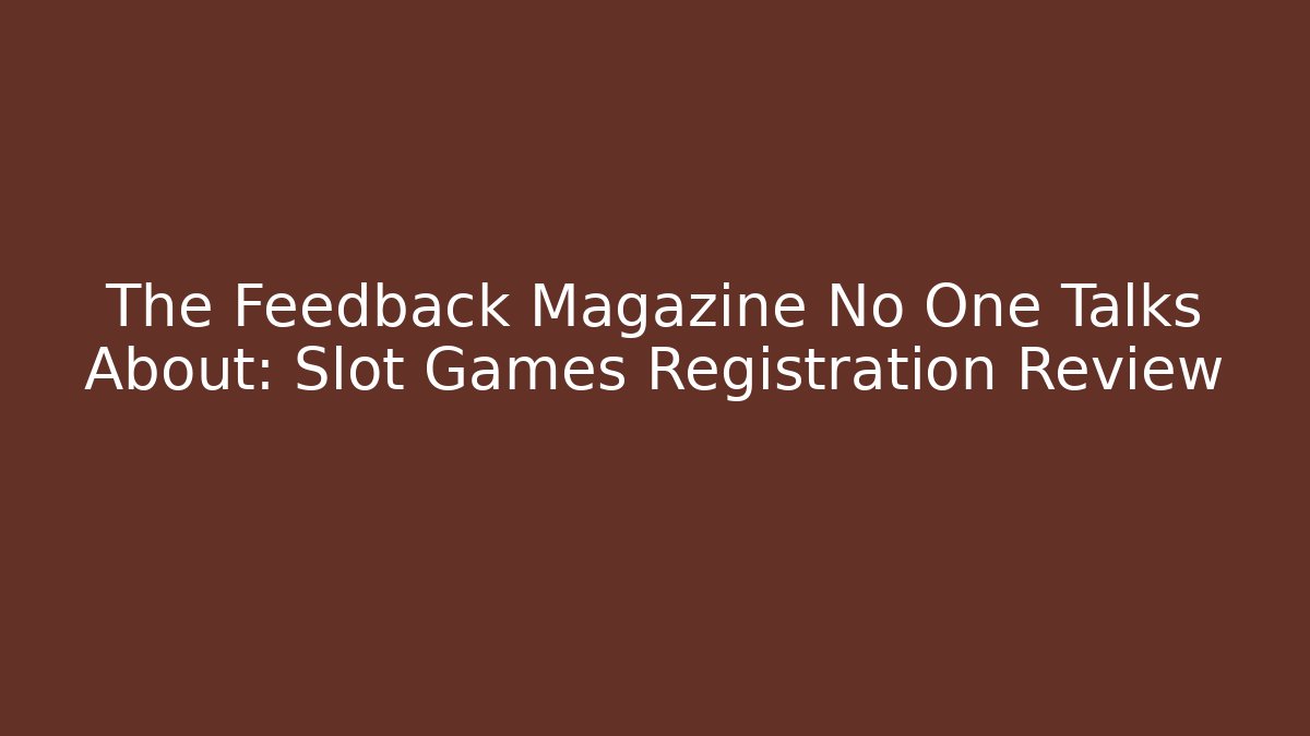 The Feedback Magazine No One Talks About: Slot Games Registration Review