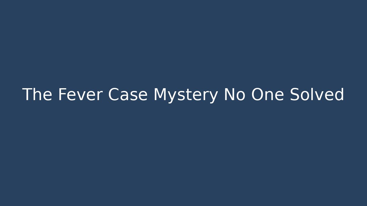 The Fever Case Mystery No One Solved