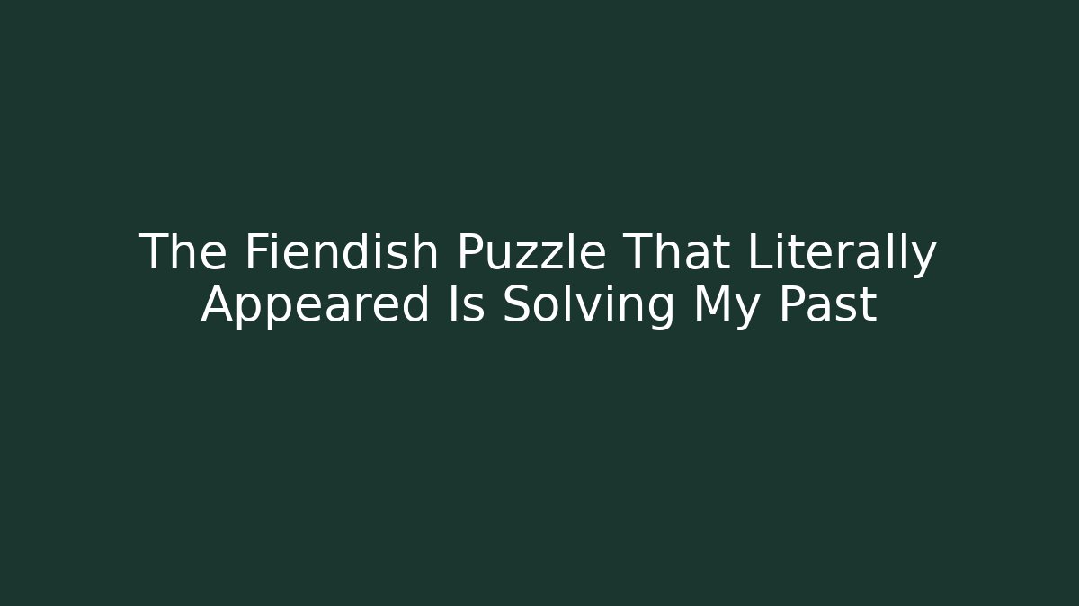 The Fiendish Puzzle That Literally Appeared Is Solving My Past