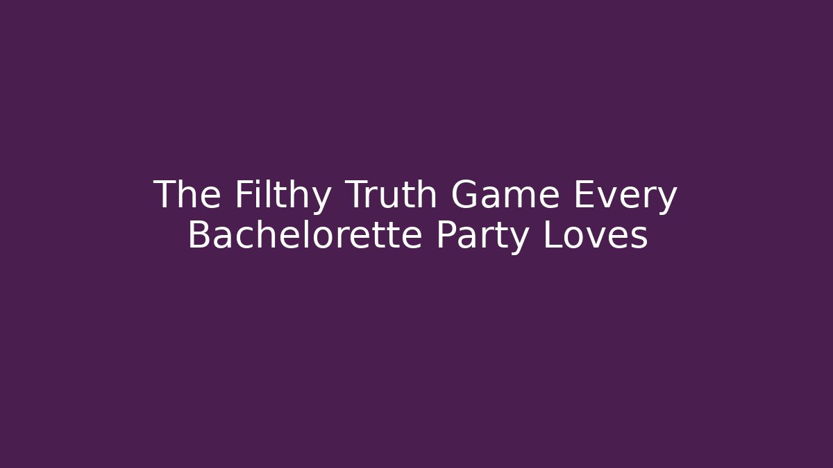 The Filthy Truth Game Every Bachelorette Party Loves