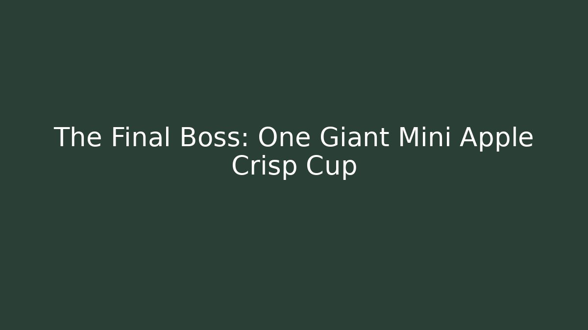 The Final Boss: One Giant Mini Apple Crisp Cup