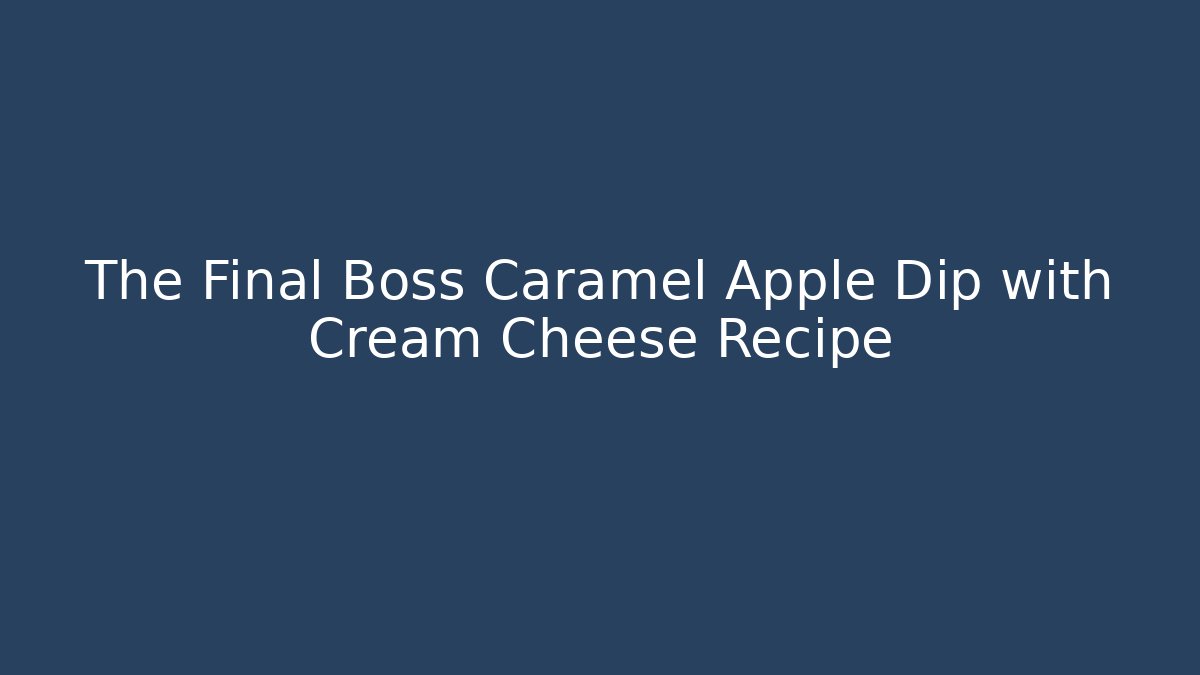 The Final Boss Caramel Apple Dip with Cream Cheese Recipe