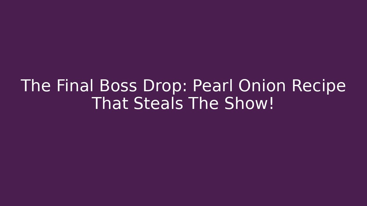 The Final Boss Drop: Pearl Onion Recipe That Steals The Show!