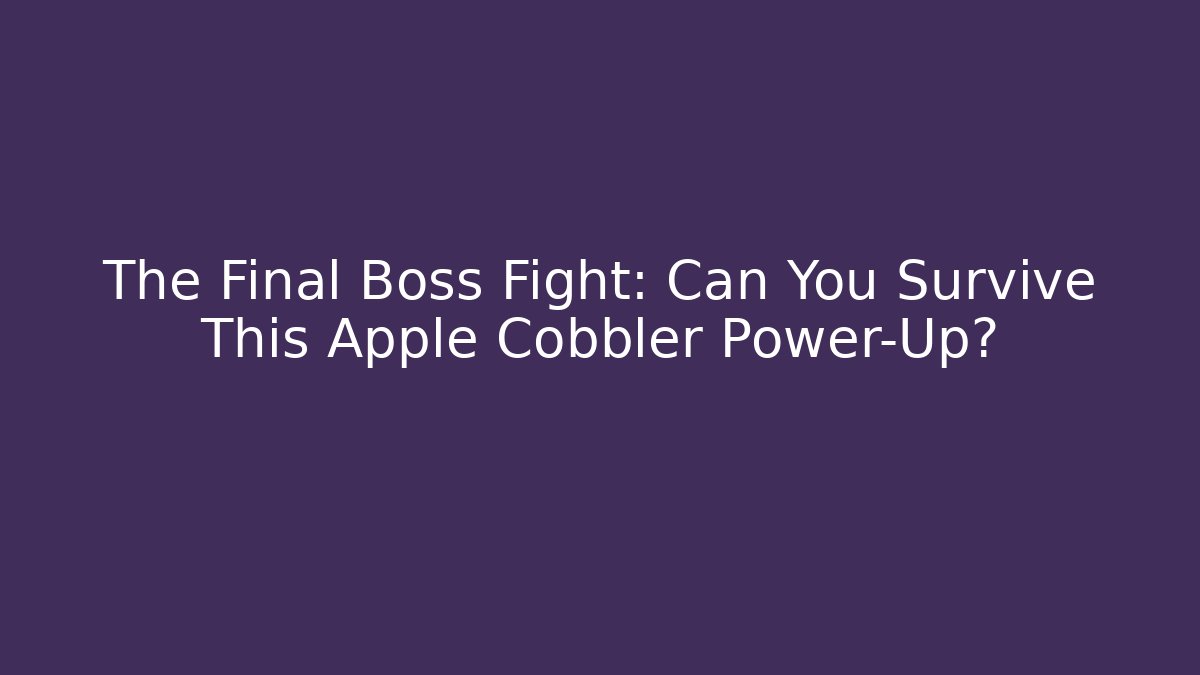 The Final Boss Fight: Can You Survive This Apple Cobbler Power-Up?