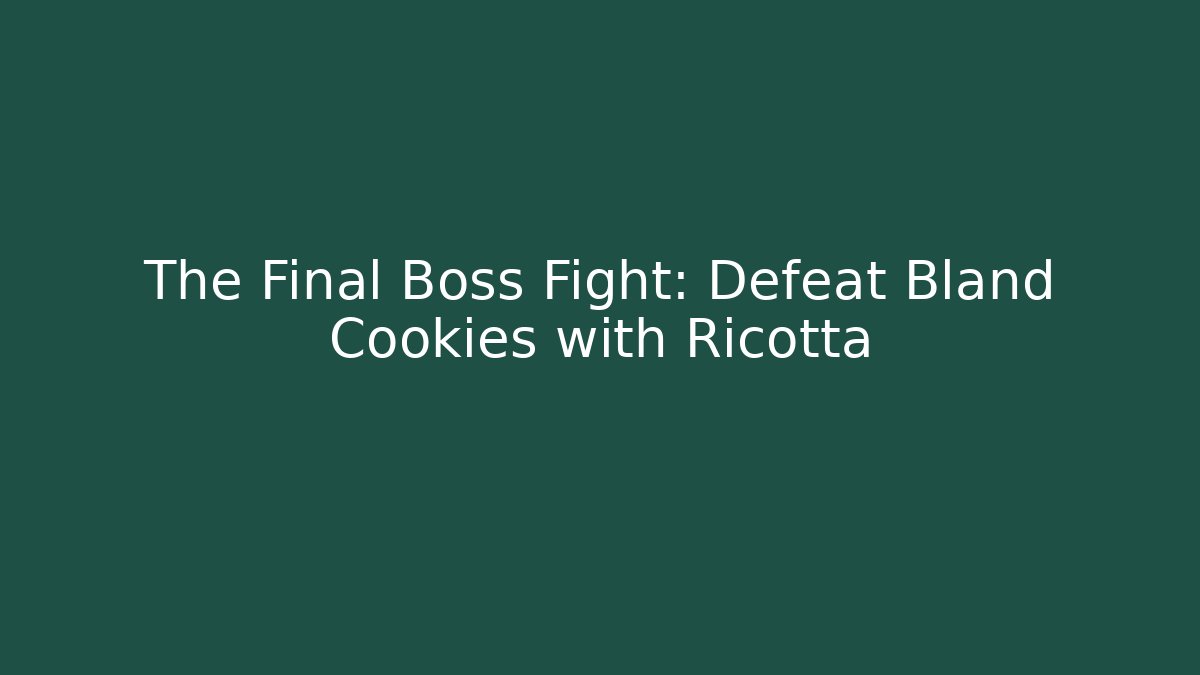 The Final Boss Fight: Defeat Bland Cookies with Ricotta