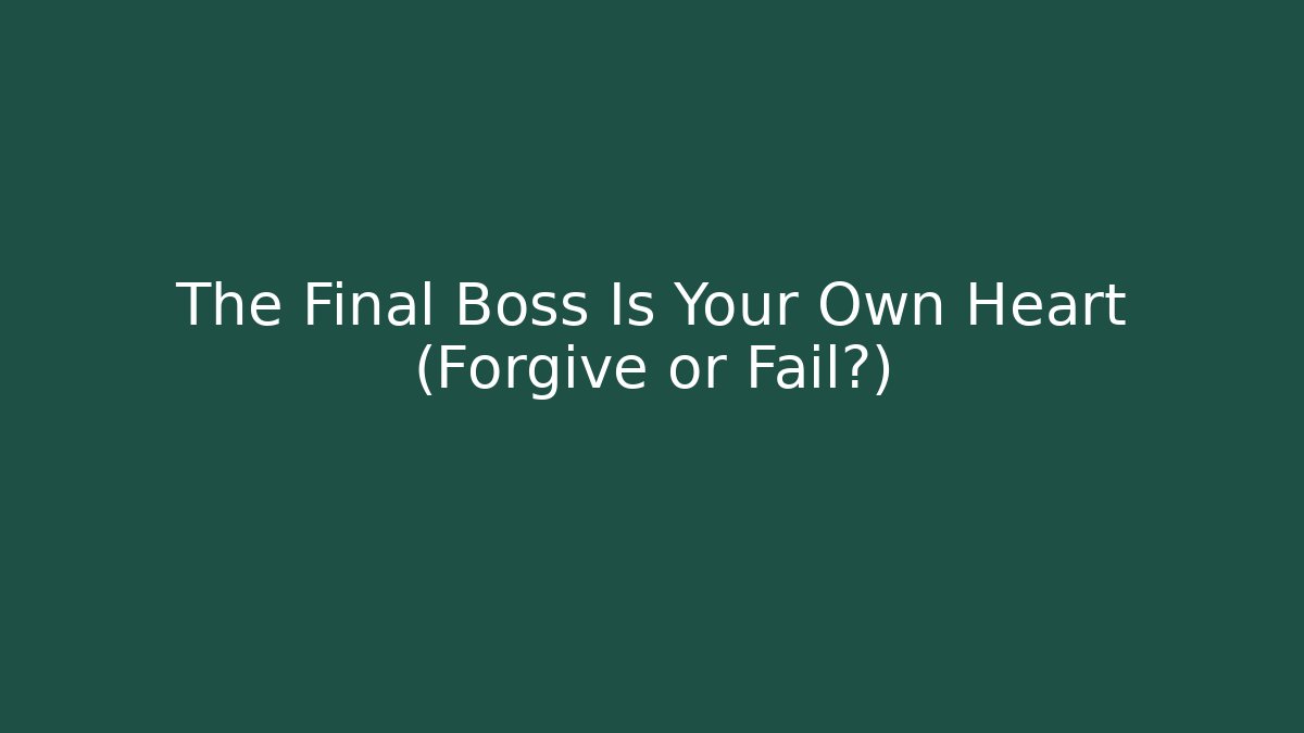 The Final Boss Is Your Own Heart (Forgive or Fail?)