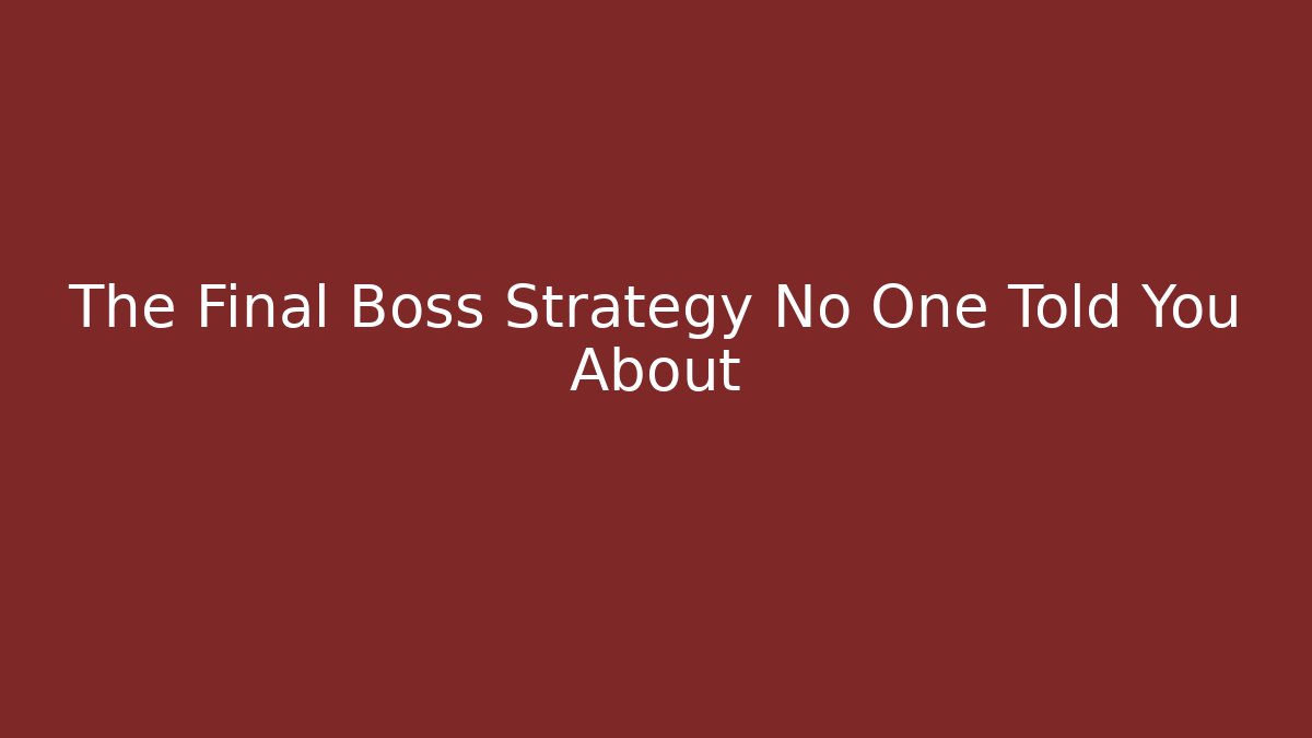 The Final Boss Strategy No One Told You About