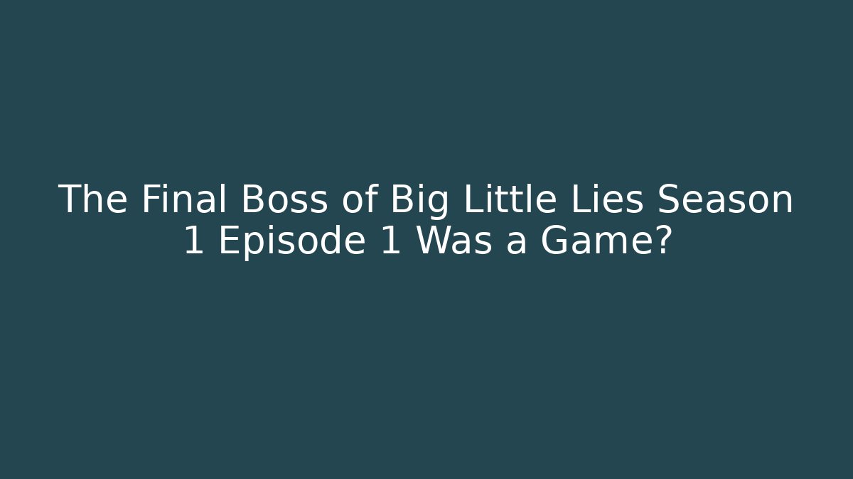 The Final Boss of Big Little Lies Season 1 Episode 1 Was a Game?